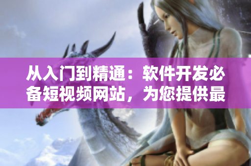 從入門到精通：軟件開發(fā)必備短視頻網(wǎng)站，為您提供最優(yōu)質(zhì)的編程教學(xué)資源！