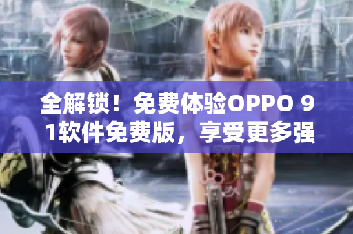 全解鎖！免費(fèi)體驗(yàn)OPPO 9 1軟件免費(fèi)版，享受更多強(qiáng)大功能！