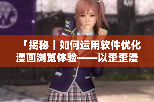 「揭秘｜如何運用軟件優(yōu)化漫畫瀏覽體驗——以歪歪漫畫為例」