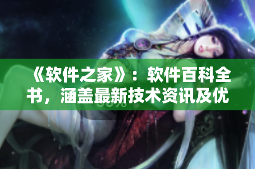 《軟件之家》：軟件百科全書，涵蓋最新技術(shù)資訊及優(yōu)質(zhì)軟件資源！