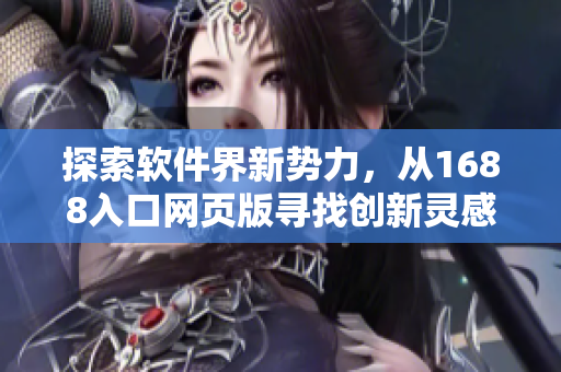 探索軟件界新勢(shì)力，從1688入口網(wǎng)頁(yè)版尋找創(chuàng)新靈感