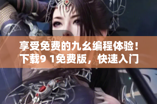 享受免費的九幺編程體驗！下載9 1免費版，快速入門編程技巧
