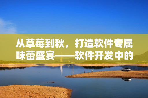 從草莓到秋，打造軟件專屬味蕾盛宴——軟件開發(fā)中的語言、框架和工具集合