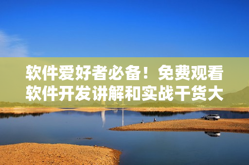 軟件愛好者必備！免費(fèi)觀看軟件開發(fā)講解和實(shí)戰(zhàn)干貨大全！