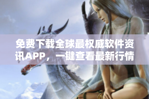 免費下載全球最權(quán)威軟件資訊APP，一鍵查看最新行情數(shù)據(jù)！