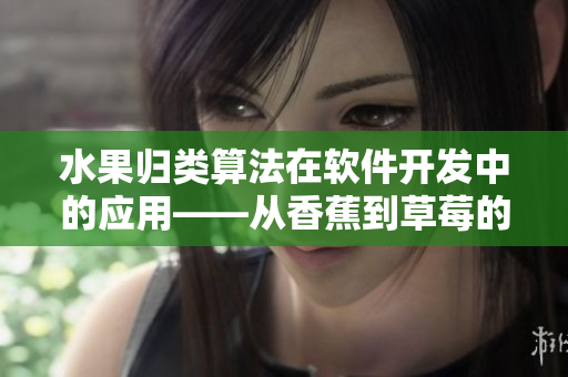 水果歸類算法在軟件開發(fā)中的應用——從香蕉到草莓的自動化分類