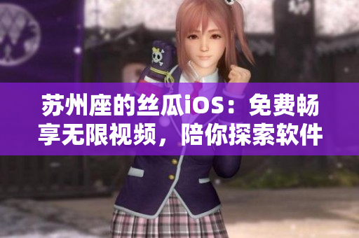 蘇州座的絲瓜iOS：免費(fèi)暢享無(wú)限視頻，陪你探索軟件世界