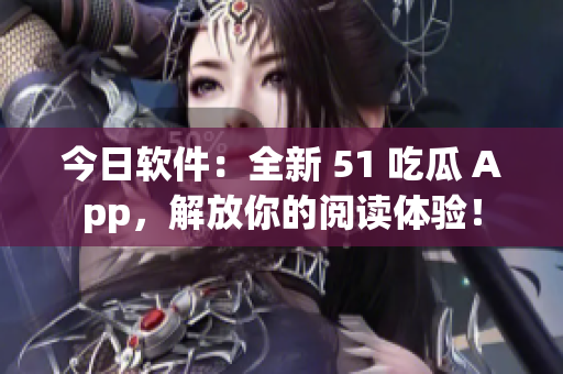 今日軟件：全新 51 吃瓜 App，解放你的閱讀體驗(yàn)！