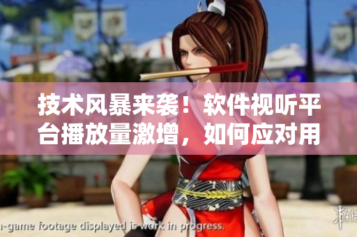 技術(shù)風(fēng)暴來襲！軟件視聽平臺(tái)播放量激增，如何應(yīng)對用戶高峰？