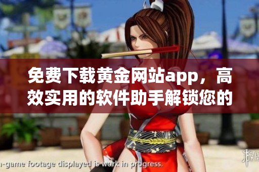 免費(fèi)下載黃金網(wǎng)站app，高效實(shí)用的軟件助手解鎖您的財(cái)富之門