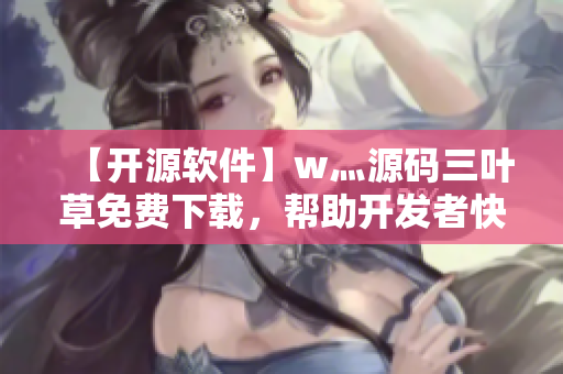 【開(kāi)源軟件】w灬源碼三葉草免費(fèi)下載，幫助開(kāi)發(fā)者快速構(gòu)建軟件
