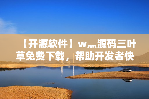 【開源軟件】w灬源碼三葉草免費(fèi)下載，幫助開發(fā)者快速構(gòu)建軟件