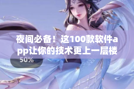 夜間必備！這100款軟件app讓你的技術更上一層樓