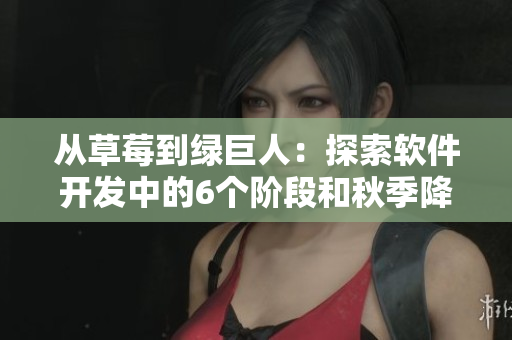 從草莓到綠巨人：探索軟件開發(fā)中的6個階段和秋季降臨的變化
