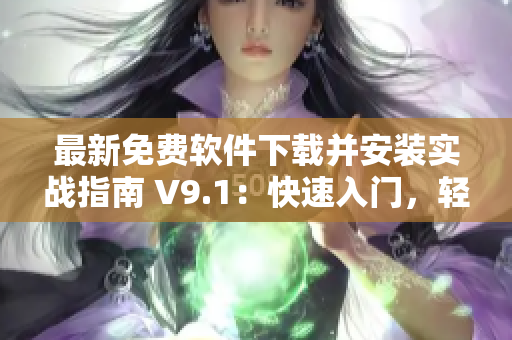 最新免費(fèi)軟件下載并安裝實(shí)戰(zhàn)指南 V9.1：快速入門，輕松上手！