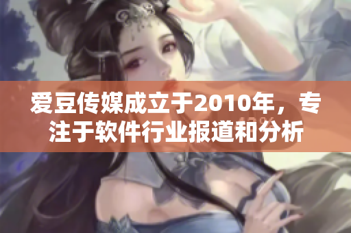 愛豆傳媒成立于2010年，專注于軟件行業(yè)報(bào)道和分析
