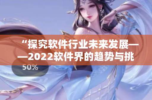 “探究軟件行業(yè)未來發(fā)展——2022軟件界的趨勢與挑戰(zhàn)”