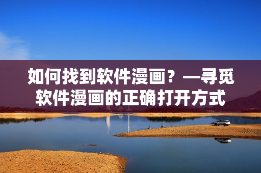 如何找到軟件漫畫？—尋覓軟件漫畫的正確打開方式