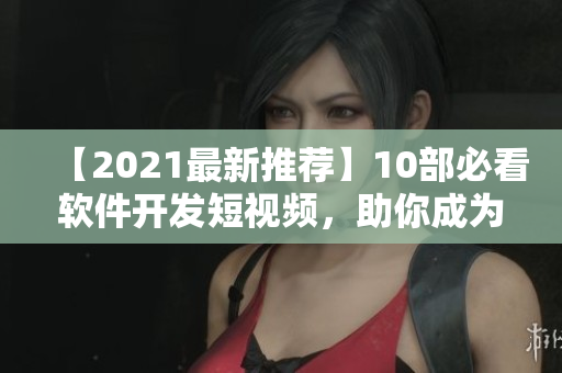 【2021最新推薦】10部必看軟件開(kāi)發(fā)短視頻，助你成為高效程序員