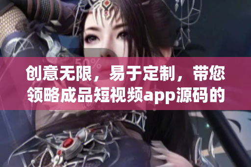 創(chuàng)意無限，易于定制，帶您領(lǐng)略成品短視頻app源碼的無限魅力！