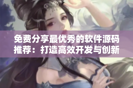 免費分享最優(yōu)秀的軟件源碼推薦：打造高效開發(fā)與創(chuàng)新驅(qū)動