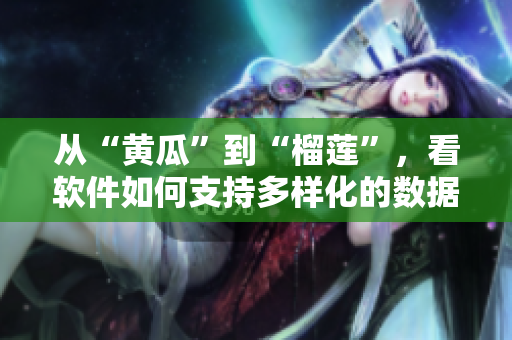 從“黃瓜”到“榴蓮”，看軟件如何支持多樣化的數(shù)據(jù)格式？