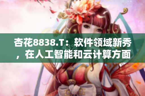 杏花8838.T：軟件領(lǐng)域新秀，在人工智能和云計(jì)算方面嶄露頭角