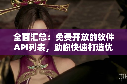全面匯總：免費開放的軟件API列表，助你快速打造優(yōu)秀應用！