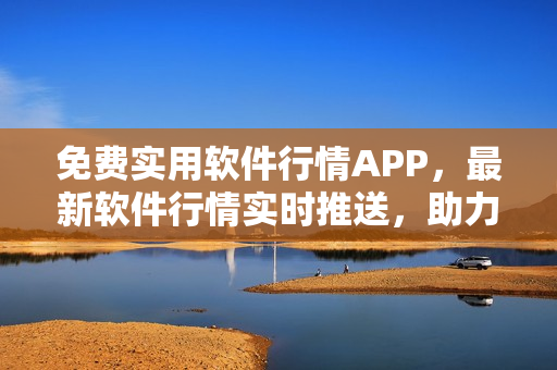 免費(fèi)實(shí)用軟件行情APP，最新軟件行情實(shí)時(shí)推送，助力用戶選購優(yōu)質(zhì)軟件