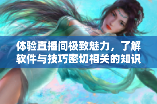 體驗直播間極致魅力，了解軟件與技巧密切相關的知識秘籍！