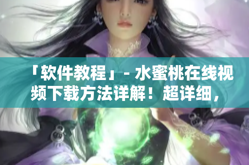 「軟件教程」- 水蜜桃在線視頻下載方法詳解！超詳細(xì)，趕緊收藏！