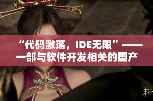 “代碼激蕩，IDE無限”——一部與軟件開發(fā)相關(guān)的國產(chǎn)電視劇