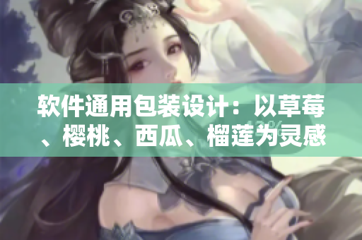 軟件通用包裝設(shè)計：以草莓、櫻桃、西瓜、榴蓮為靈感，改變軟件包裝界面