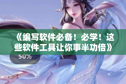 《編寫軟件必備！必學(xué)！這些軟件工具讓你事半功倍》