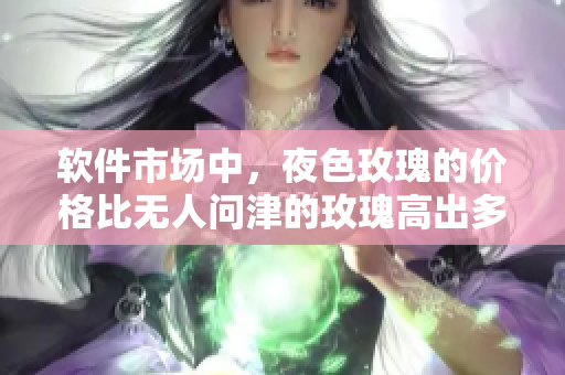 軟件市場(chǎng)中，夜色玫瑰的價(jià)格比無人問津的玫瑰高出多少？