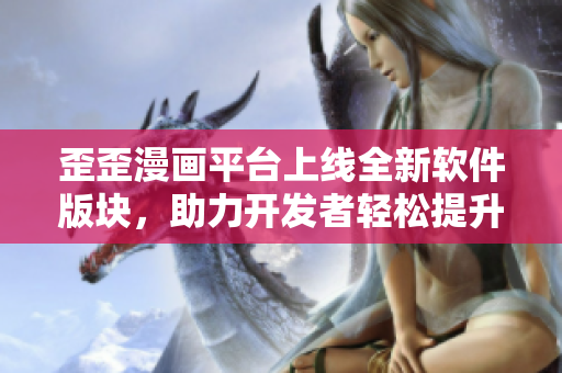 歪歪漫畫平臺上線全新軟件版塊，助力開發(fā)者輕松提升編程技能！