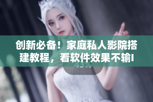 創(chuàng)新必備！家庭私人影院搭建教程，看軟件效果不輸IMAX！