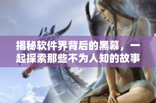 揭秘軟件界背后的黑幕，一起探索那些不為人知的故事！