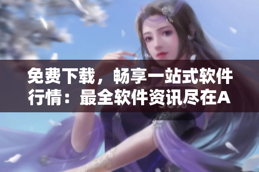 免費(fèi)下載，暢享一站式軟件行情：最全軟件資訊盡在APP頁(yè)面！
