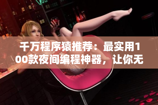千萬程序猿推薦：最實用100款夜間編程神器，讓你無拘無束高效編寫代碼