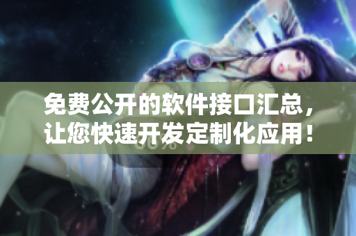 免費(fèi)公開(kāi)的軟件接口匯總，讓您快速開(kāi)發(fā)定制化應(yīng)用！