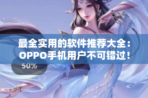 最全實用的軟件推薦大全：OPPO手機用戶不可錯過！