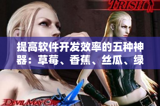 提高軟件開發(fā)效率的五種神器：草莓、香蕉、絲瓜、綠巨人、秋