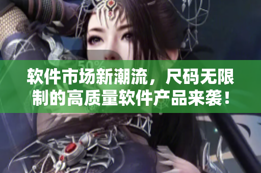 軟件市場新潮流，尺碼無限制的高質量軟件產品來襲！