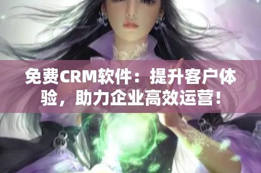 免費CRM軟件:提升客戶體驗,助力企業(yè)高效運營! 免費CRM軟件:提升客戶體驗,助力企業(yè)高效運營!