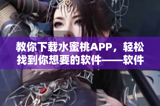 教你下載水蜜桃APP，輕松找到你想要的軟件——軟件下載指南