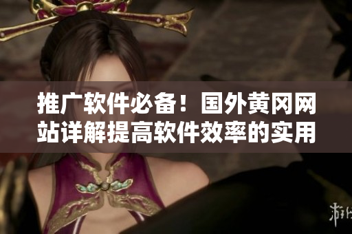 推廣軟件必備！國外黃岡網(wǎng)站詳解提高軟件效率的實(shí)用技巧