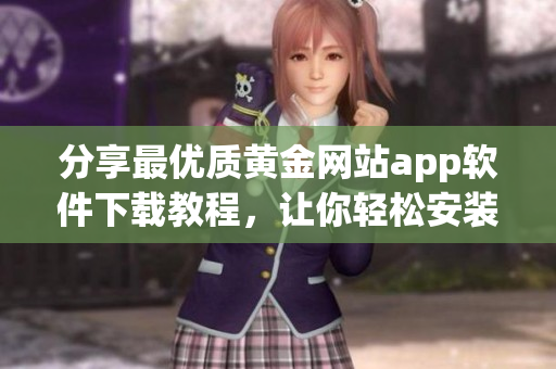 分享最優(yōu)質(zhì)黃金網(wǎng)站app軟件下載教程，讓你輕松安裝使用！