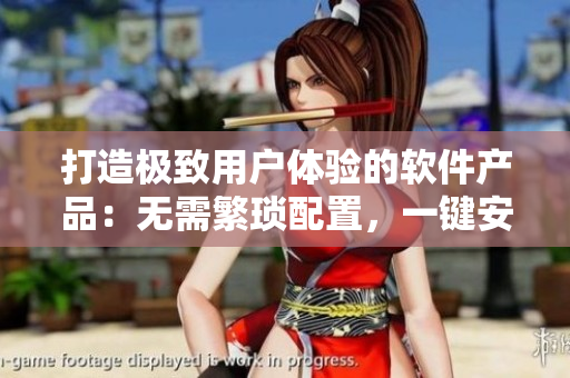 打造極致用戶體驗(yàn)的軟件產(chǎn)品：無需繁瑣配置，一鍵安裝即可暢享！