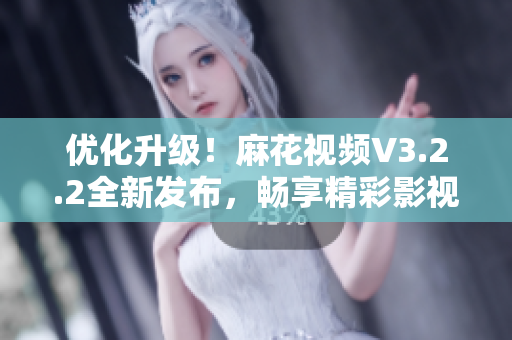 優(yōu)化升級!麻花視頻V3.2.2全新發(fā)布,暢享精彩影視世界 優(yōu)化升級!麻花視頻V3.2.2全新發(fā)布,暢享精彩影視世界